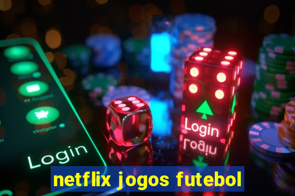 netflix jogos futebol