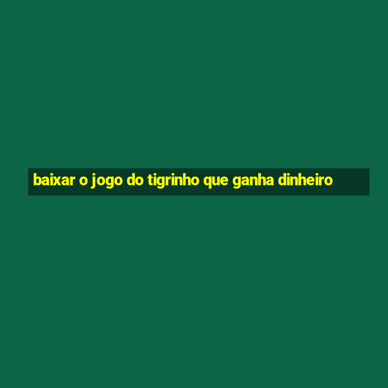 baixar o jogo do tigrinho que ganha dinheiro