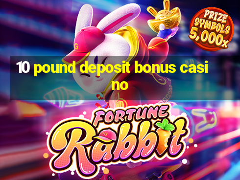 10 pound deposit bonus casino