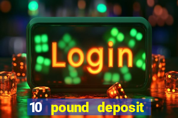 10 pound deposit bonus casino