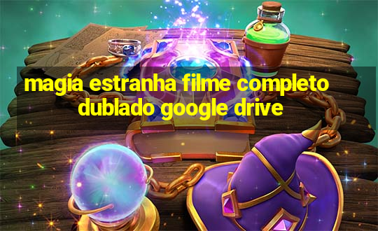 magia estranha filme completo dublado google drive