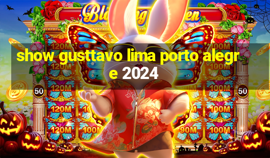 show gusttavo lima porto alegre 2024