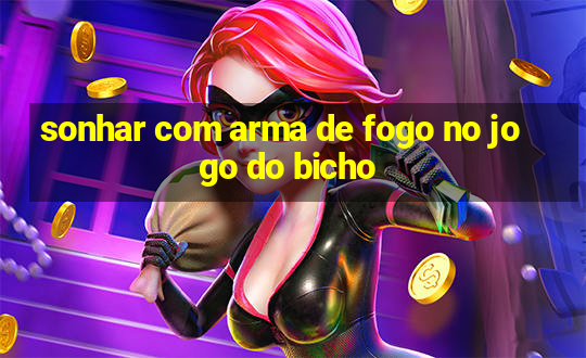 sonhar com arma de fogo no jogo do bicho