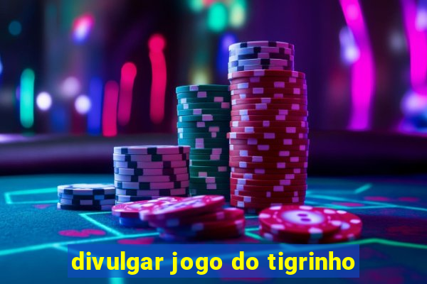 divulgar jogo do tigrinho