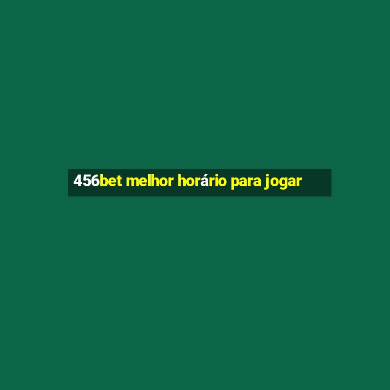 456bet melhor horário para jogar