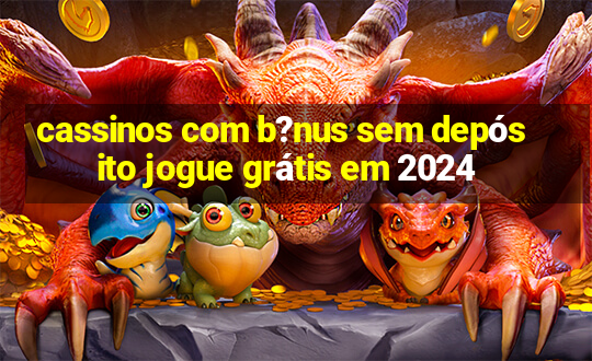 cassinos com b?nus sem depósito jogue grátis em 2024