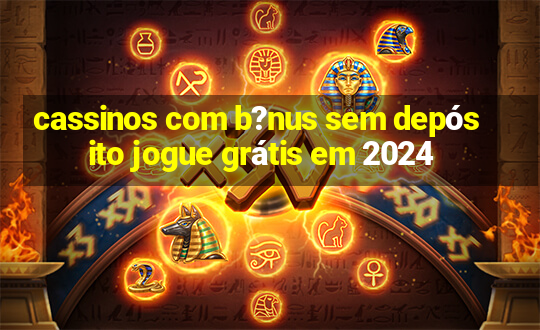 cassinos com b?nus sem depósito jogue grátis em 2024