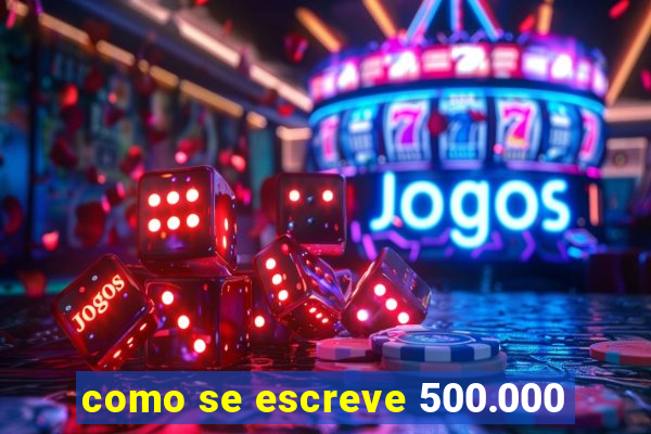 como se escreve 500.000