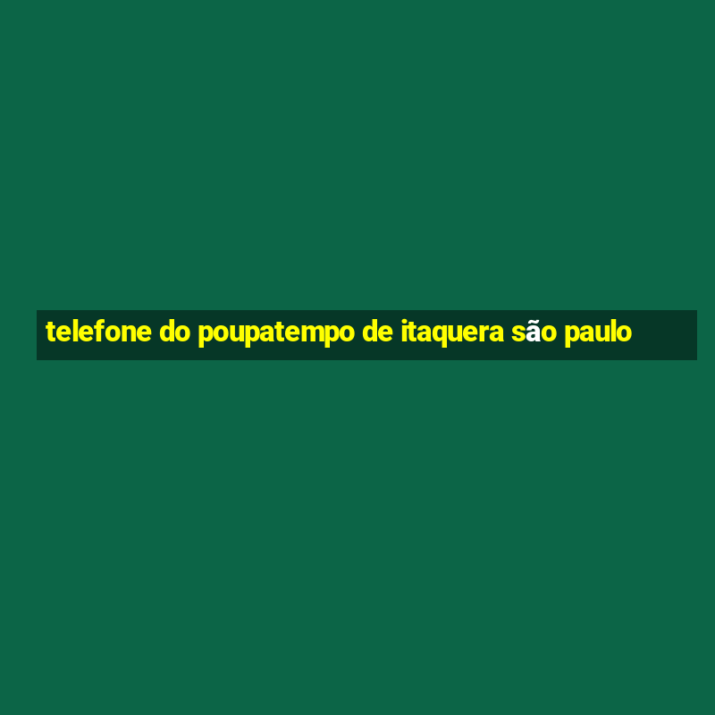 telefone do poupatempo de itaquera são paulo