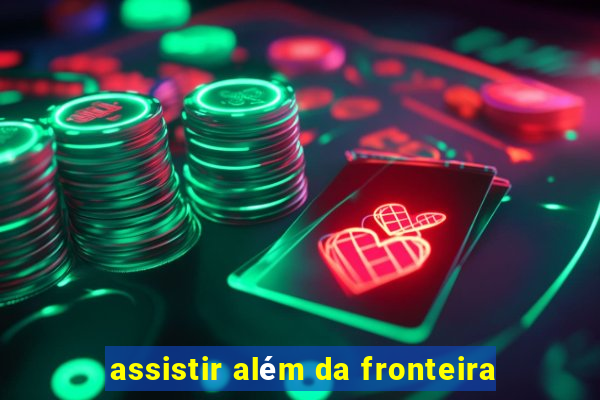 assistir além da fronteira