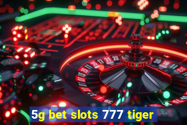 5g bet slots 777 tiger