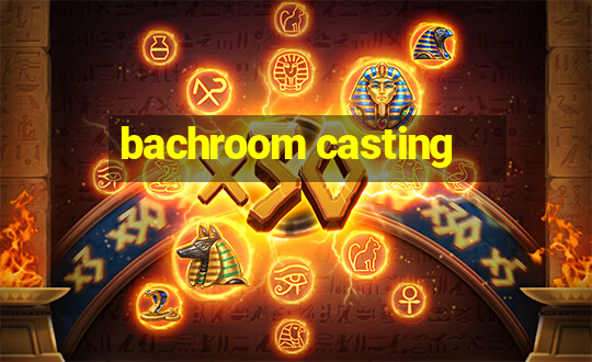 bachroom casting