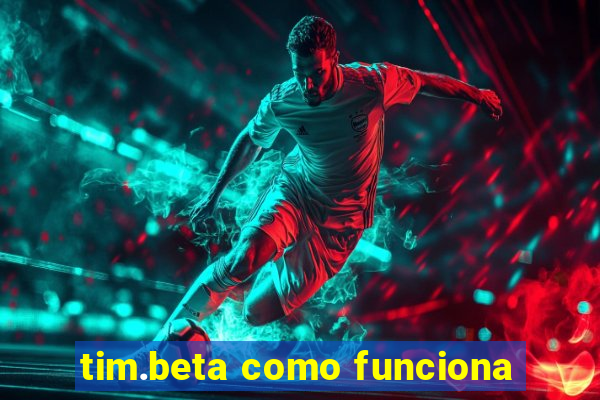 tim.beta como funciona