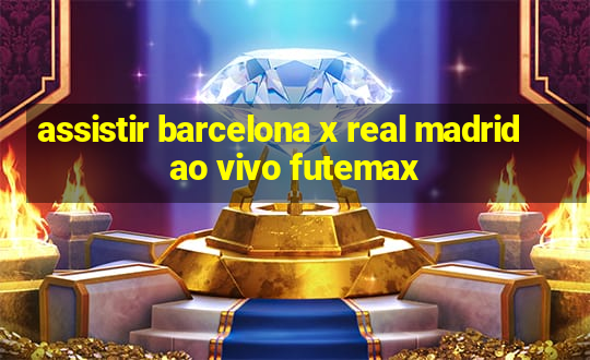 assistir barcelona x real madrid ao vivo futemax