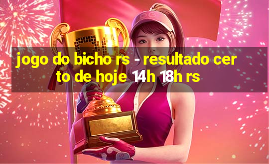 jogo do bicho rs - resultado certo de hoje 14h 18h rs