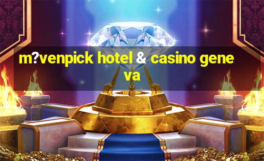 m?venpick hotel & casino geneva