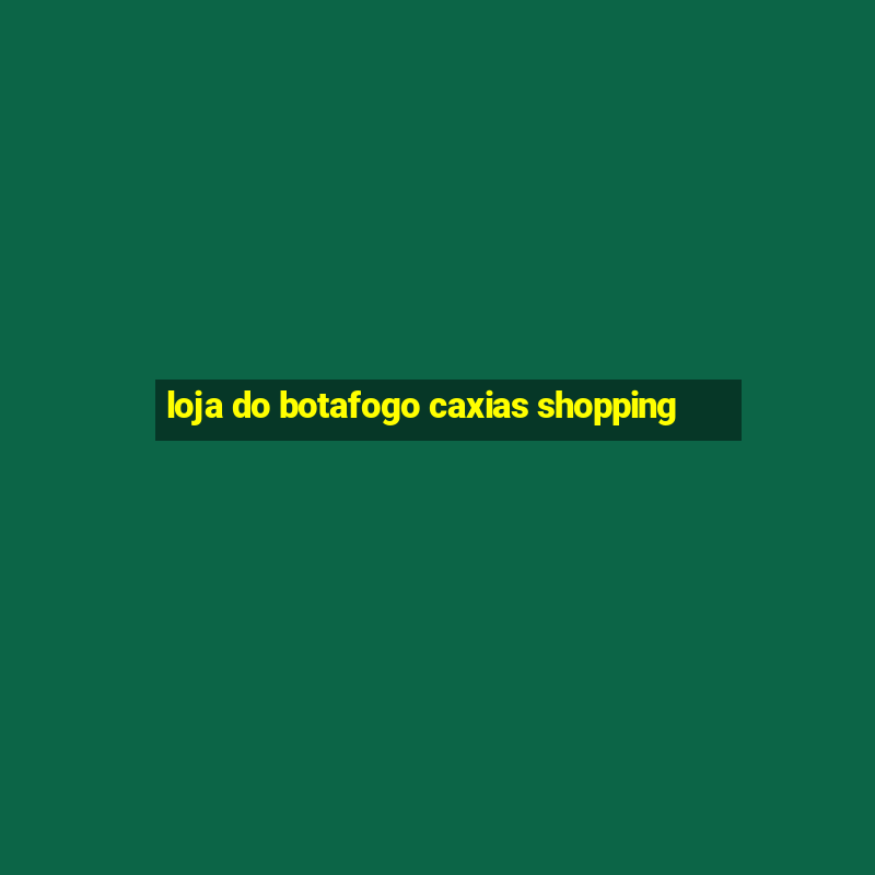 loja do botafogo caxias shopping