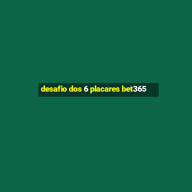 desafio dos 6 placares bet365