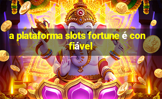 a plataforma slots fortune é confiável