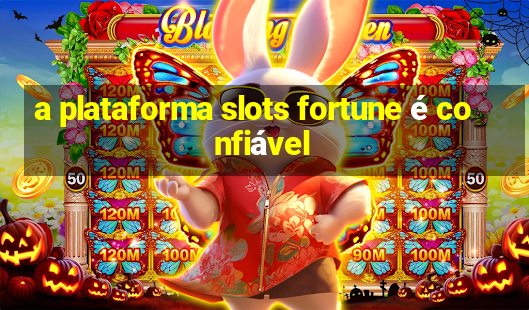 a plataforma slots fortune é confiável