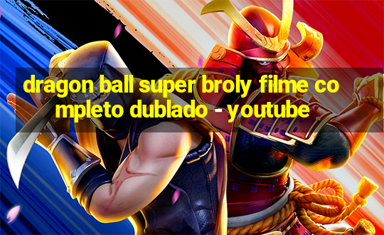 dragon ball super broly filme completo dublado - youtube