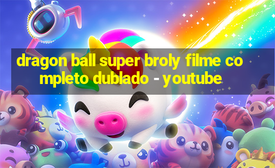 dragon ball super broly filme completo dublado - youtube