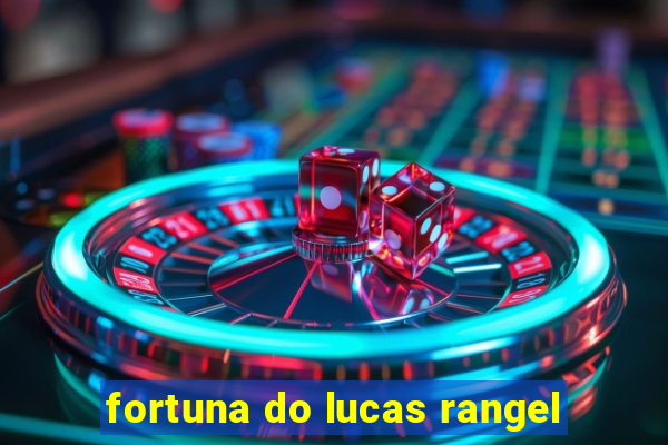 fortuna do lucas rangel