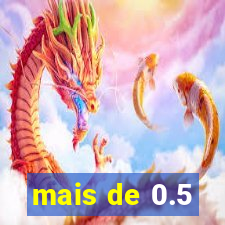 mais de 0.5