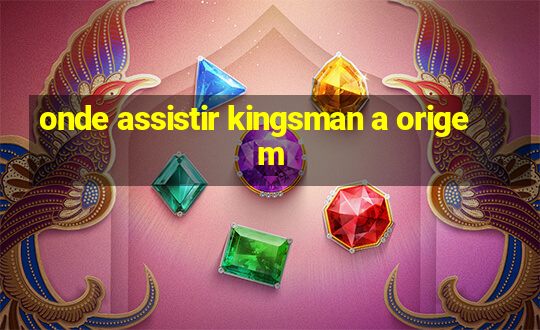 onde assistir kingsman a origem