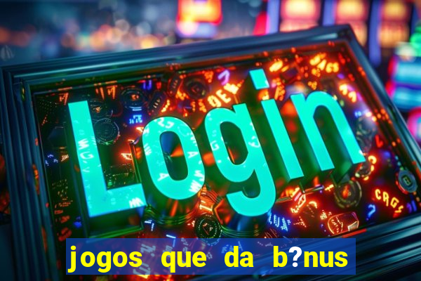 jogos que da b?nus ao se cadastrar