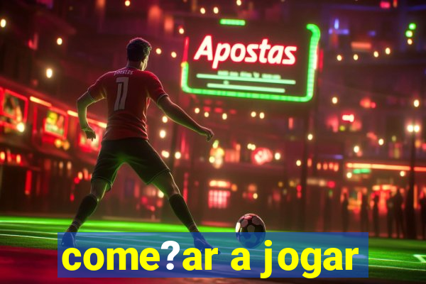 come?ar a jogar