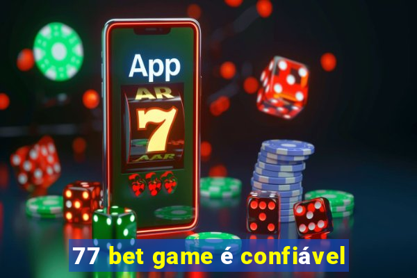 77 bet game é confiável