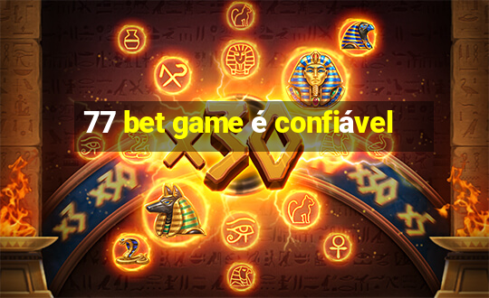 77 bet game é confiável