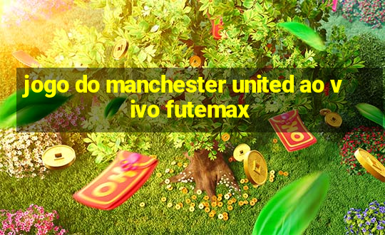 jogo do manchester united ao vivo futemax