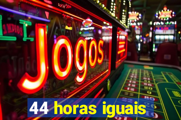 44 horas iguais