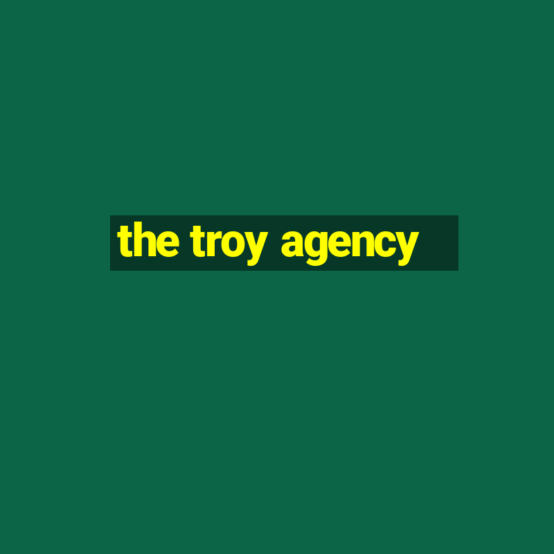 the troy agency