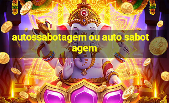 autossabotagem ou auto sabotagem