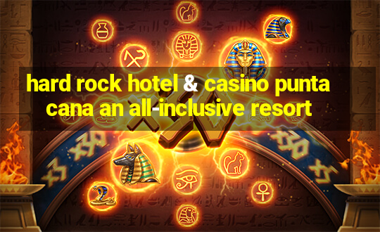 hard rock hotel & casino punta cana an all-inclusive resort