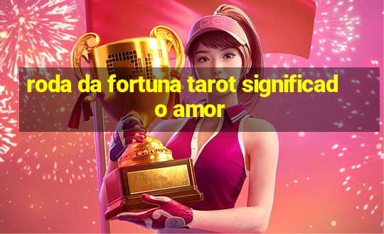 roda da fortuna tarot significado amor