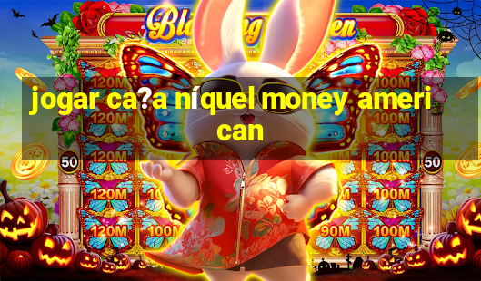 jogar ca?a níquel money american