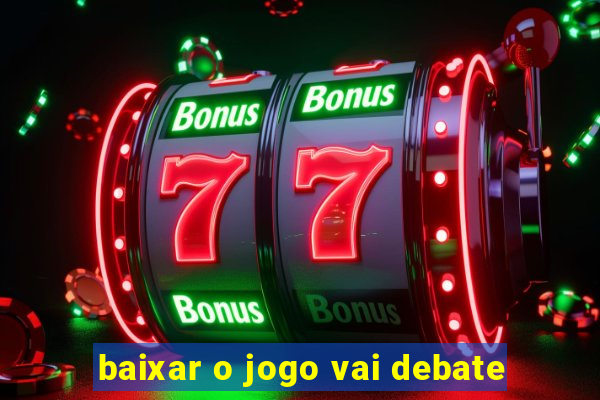 baixar o jogo vai debate