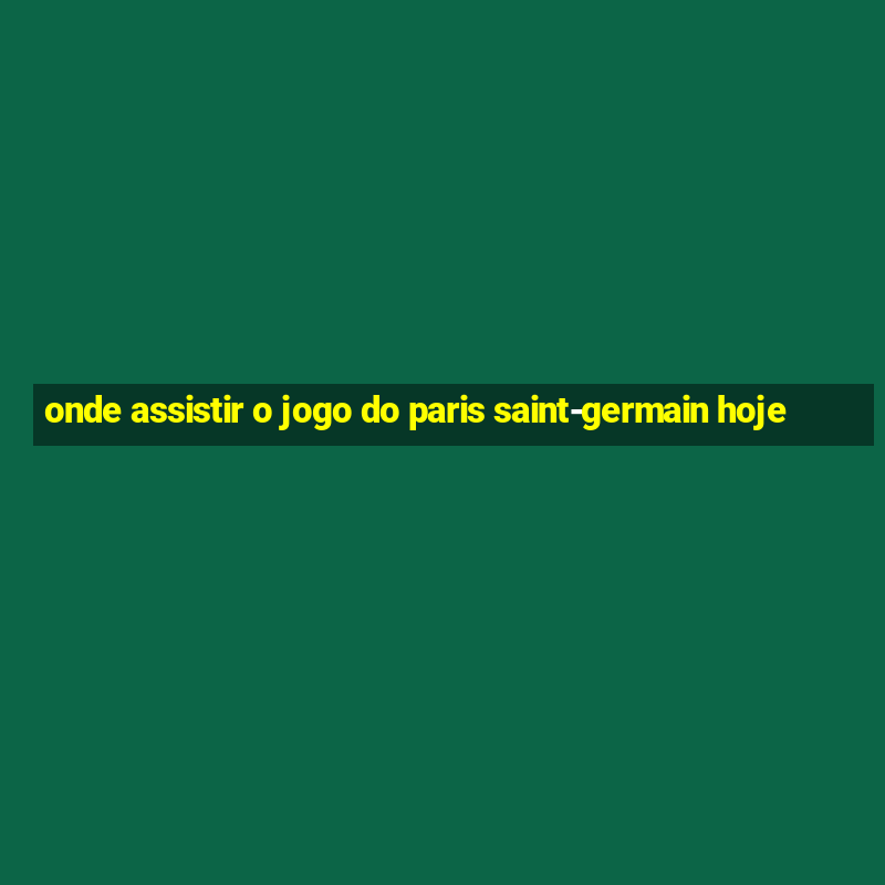 onde assistir o jogo do paris saint-germain hoje