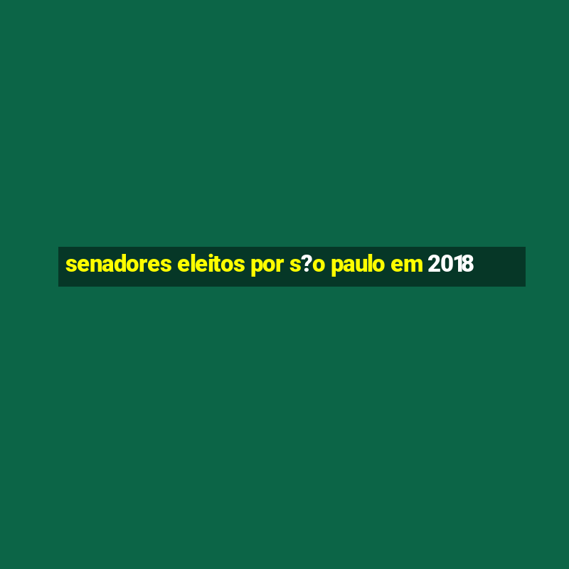 senadores eleitos por s?o paulo em 2018