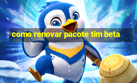 como renovar pacote tim beta