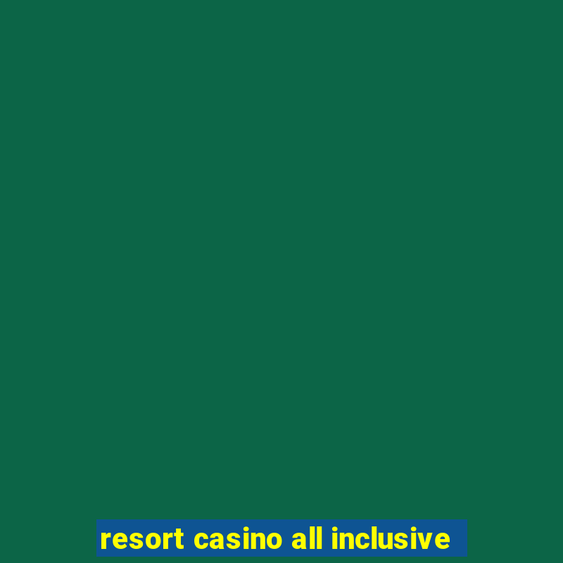 resort casino all inclusive