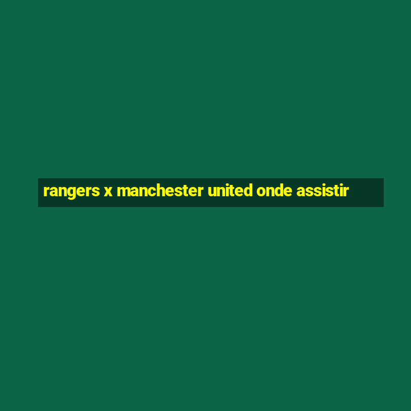 rangers x manchester united onde assistir