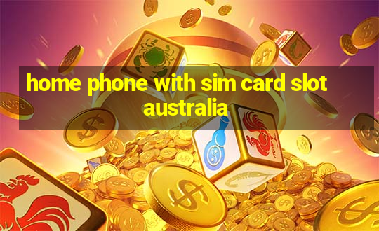 home phone with sim card slot australia