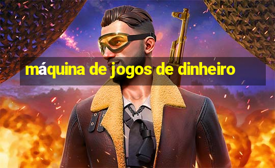 máquina de jogos de dinheiro