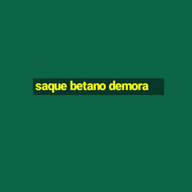 saque betano demora