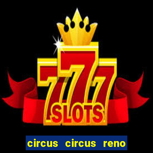 circus circus reno hotel & casino reno nv